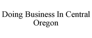 DOING BUSINESS IN CENTRAL OREGON