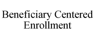 BENEFICIARY CENTERED ENROLLMENT