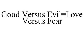 GOOD VERSUS EVIL=LOVE VERSUS FEAR