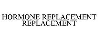 HORMONE REPLACEMENT REPLACEMENT