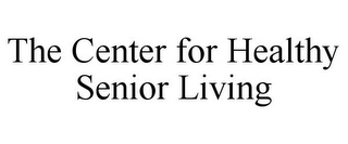 THE CENTER FOR HEALTHY SENIOR LIVING