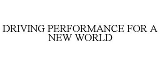 DRIVING PERFORMANCE FOR A NEW WORLD