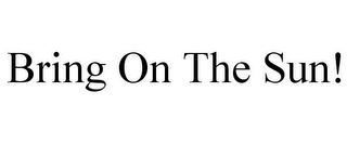BRING ON THE SUN!