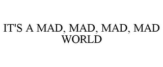 IT'S A MAD, MAD, MAD, MAD WORLD