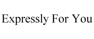 EXPRESSLY FOR YOU