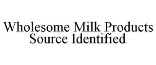 WHOLESOME MILK PRODUCTS SOURCE IDENTIFIED