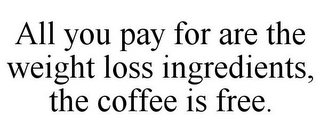 ALL YOU PAY FOR ARE THE WEIGHT LOSS INGREDIENTS, THE COFFEE IS FREE.