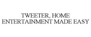 TWEETER, HOME ENTERTAINMENT MADE EASY