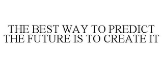 THE BEST WAY TO PREDICT THE FUTURE IS TO CREATE IT
