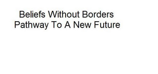 BELIEFS WITHOUT BORDERS PATHWAY TO A NEW FUTURE