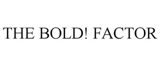 THE BOLD! FACTOR