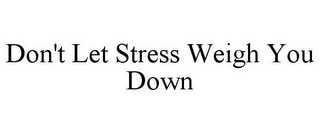 DON'T LET STRESS WEIGH YOU DOWN