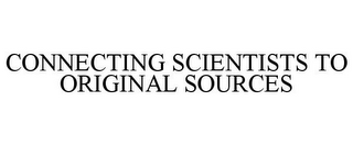 CONNECTING SCIENTISTS TO ORIGINAL SOURCES