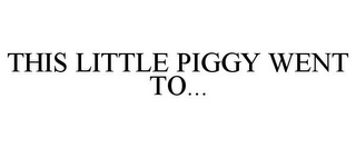 THIS LITTLE PIGGY WENT TO...