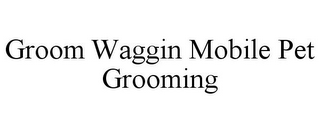 GROOM WAGGIN MOBILE PET GROOMING