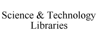 SCIENCE & TECHNOLOGY LIBRARIES