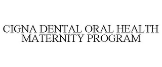 CIGNA DENTAL ORAL HEALTH MATERNITY PROGRAM