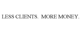 LESS CLIENTS. MORE MONEY.