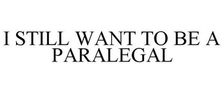 I STILL WANT TO BE A PARALEGAL