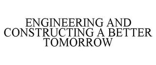 ENGINEERING AND CONSTRUCTING A BETTER TOMORROW