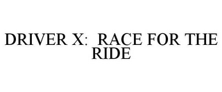 DRIVER X: RACE FOR THE RIDE