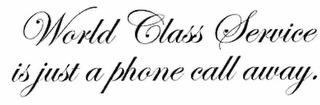 WORLD CLASS SERVICE IS JUST A PHONE CALL AWAY.