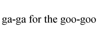 GA-GA FOR THE GOO-GOO