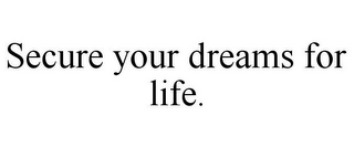 SECURE YOUR DREAMS FOR LIFE.