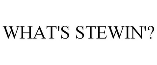 WHAT'S STEWIN'?