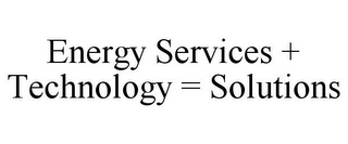 ENERGY SERVICES + TECHNOLOGY = SOLUTIONS