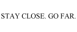 STAY CLOSE. GO FAR.