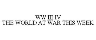 WW III-IV THE WORLD AT WAR THIS WEEK