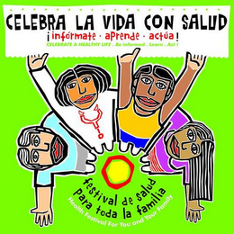 CELEBRA LA VIDA CON SALUD ! INFÓRMATE · APRENDE · ACTÚA ! CELEBRATE A HEALTHY LIFE. BE INFORMED. LEARN. ACT! FESTIVAL DE SALUD PARA TODA LA FAMILIA HEALTH FESTIVAL FOR YOU AND YOUR FAMILY