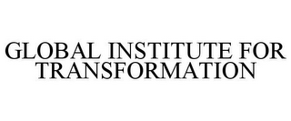 GLOBAL INSTITUTE FOR TRANSFORMATION