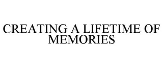 CREATING A LIFETIME OF MEMORIES