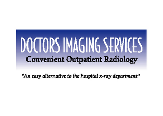 DOCTORS IMAGING SERVICES CONVENIENT OUTPATIENT RADIOLOGY "AN EASY ALTERNATIVE TO THE HOSPITAL X-RAY DEPARTMENT"