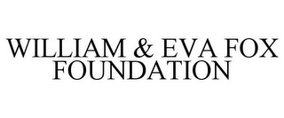 WILLIAM & EVA FOX FOUNDATION