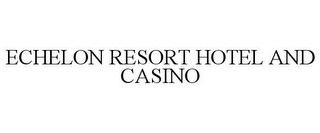 ECHELON RESORT HOTEL AND CASINO