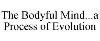 THE BODYFUL MIND...A PROCESS OF EVOLUTION