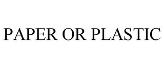 PAPER OR PLASTIC