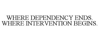 WHERE DEPENDENCY ENDS. WHERE INTERVENTION BEGINS.