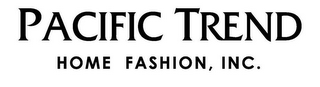 PACIFIC TREND HOME FASHION, INC.