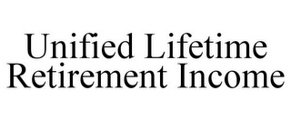 UNIFIED LIFETIME RETIREMENT INCOME