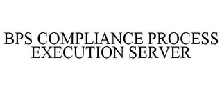 BPS COMPLIANCE PROCESS EXECUTION SERVER