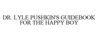 DR. LYLE PUSHKIN'S GUIDEBOOK FOR THE HAPPY BOY