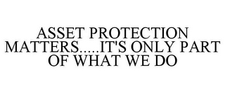 ASSET PROTECTION MATTERS.....IT'S ONLY PART OF WHAT WE DO