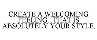 CREATE A WELCOMING FEELING...THAT IS ABSOLUTELY YOUR STYLE.