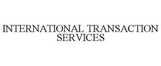 INTERNATIONAL TRANSACTION SERVICES