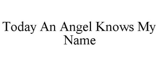 TODAY AN ANGEL KNOWS MY NAME