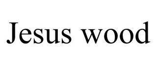 JESUS WOOD